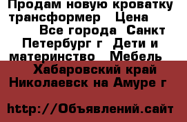 Продам новую кроватку-трансформер › Цена ­ 6 000 - Все города, Санкт-Петербург г. Дети и материнство » Мебель   . Хабаровский край,Николаевск-на-Амуре г.